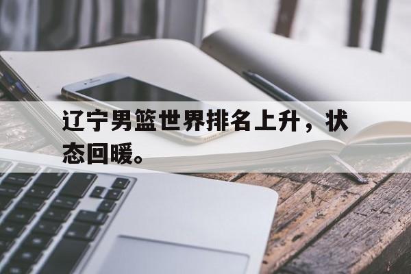 电子竞技iOS安卓版-辽宁男篮世界排名上升，状态回暖。