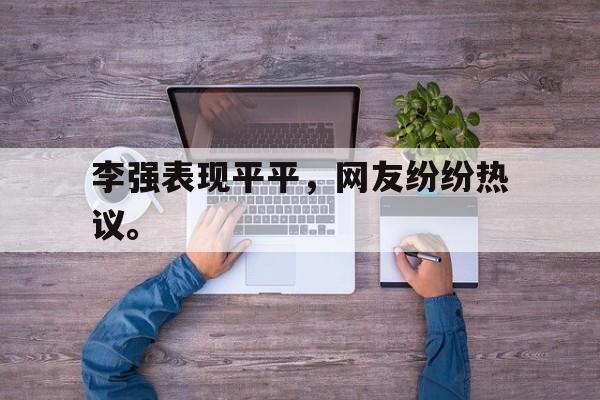 电子竞技体育足球-李强表现平平，网友纷纷热议。