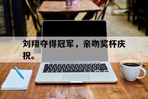 电子竞技体育足球-刘翔夺得冠军，亲吻奖杯庆祝。