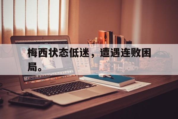 电子竞技体育足球-梅西状态低迷，遭遇连败困局。