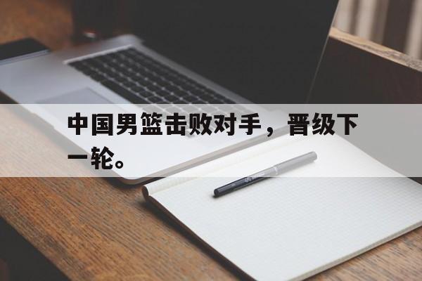 电子竞技体育足球-中国男篮击败对手，晋级下一轮。