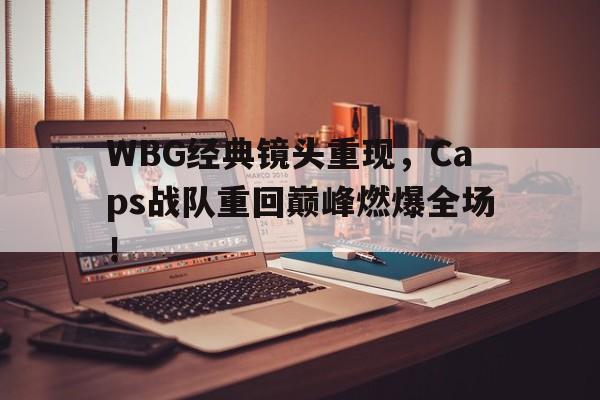 电子竞技体育足球-WBG经典镜头重现，Caps战队重回巅峰燃爆全场！