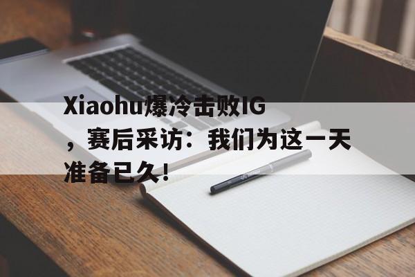 电子竞技体育足球-Xiaohu爆冷击败IG，赛后采访：我们为这一天准备已久！