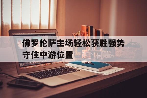 电子竞技iOS安卓版-佛罗伦萨主场轻松获胜强势守住中游位置