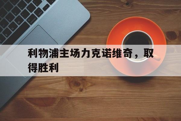 电子竞技体育足球-利物浦主场力克诺维奇，取得胜利