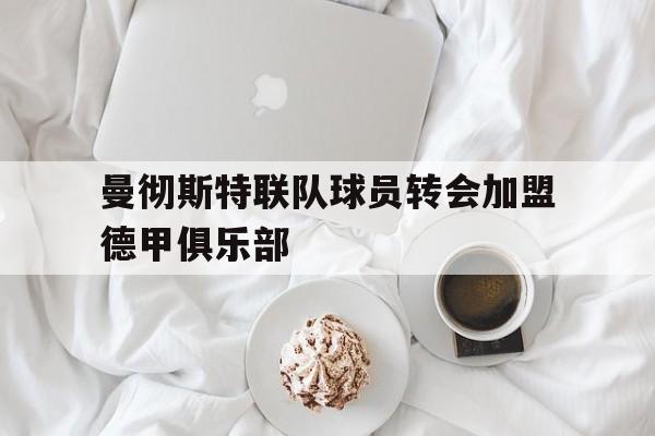 电子竞技体育足球-曼彻斯特联队球员转会加盟德甲俱乐部