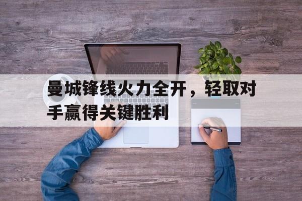 电子竞技iOS安卓版-曼城锋线火力全开，轻取对手赢得关键胜利