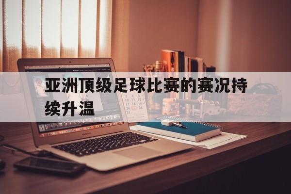 电子竞技iOS安卓版-亚洲顶级足球比赛的赛况持续升温