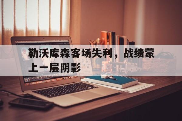 电子竞技体育足球-勒沃库森客场失利，战绩蒙上一层阴影