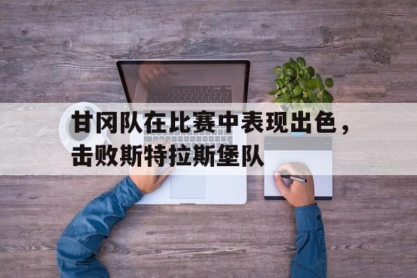 电子竞技iOS安卓版-甘冈队在比赛中表现出色，击败斯特拉斯堡队